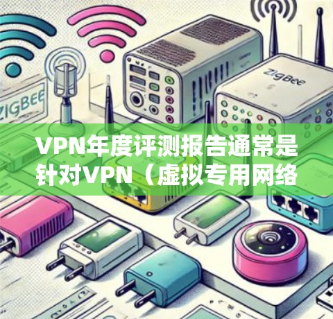 VPN年度评测报告通常是针对VPN(虚拟专用网络)服务的评估,旨在分析其在过去一年的表现、问题及改进方向。以下是一个通用的VPN年度评测报告框架和内容建议,供参考 VPN年度评测报告通常是针对VPN(虚拟专用网络)服务的评估,旨在分析其在过去一年的表现、问题及改进方向。以下是一个通用的VPN年度评测报告框架和内容建议,供参考