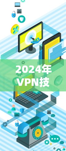 2024年VPN技术趋势与最佳推荐 2024年VPN技术趋势与最佳推荐