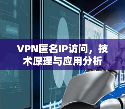 VPN匿名IP访问，技术原理与应用分析