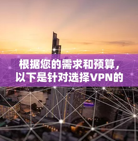 根据您的需求和预算，以下是针对选择VPN的建议