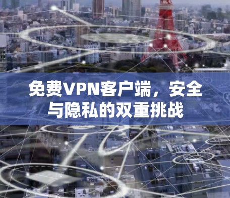 免费VPN客户端，安全与隐私的双重挑战