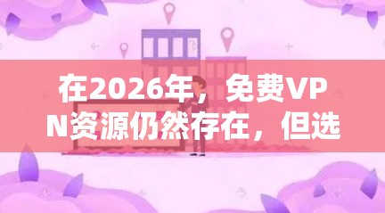 在2026年，免费VPN资源仍然存在，但选择合适且安全的服务至关重要。以下是对几款可能在2026年仍然可用的免费VPN资源的评估和建议