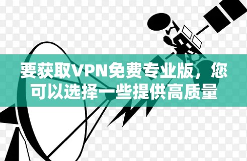 要获取VPN免费专业版，您可以选择一些提供高质量服务的免费VPN提供商。以下是一些常见的免费VPN服务