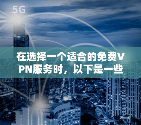 在选择一个适合的免费VPN服务时，以下是一些建议和推荐，帮助您根据需求做出明智的选择