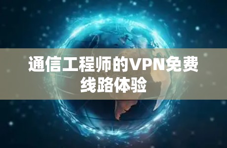 通信工程师的VPN免费线路体验