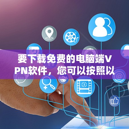 要下载免费的电脑端VPN软件，您可以按照以下步骤操作
