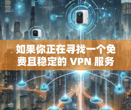 如果你正在寻找一个免费且稳定的 VPN 服务，以下是一些常见的免费 VPN 选项