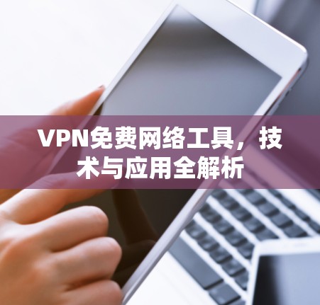 VPN免费网络工具，技术与应用全解析