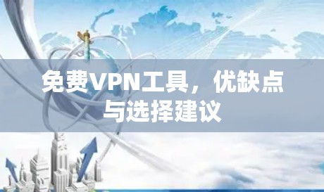 免费VPN工具，优缺点与选择建议