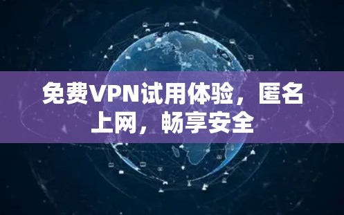 免费VPN试用体验，匿名上网，畅享安全