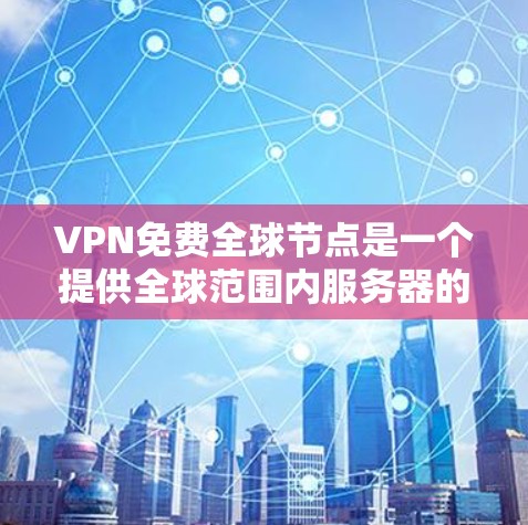 VPN免费全球节点是一个提供全球范围内服务器的免费VPN服务，用户可以通过这些节点访问受限的网站或加密连接。以下是关于VPN免费全球节点的一些关键点
