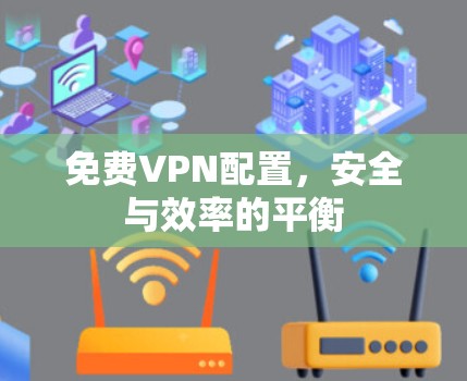 免费VPN配置，安全与效率的平衡