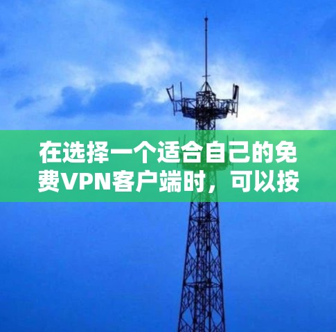 在选择一个适合自己的免费VPN客户端时，可以按照以下步骤进行