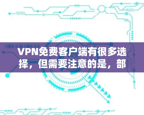 VPN免费客户端有很多选择，但需要注意的是，部分免费VPN可能会有广告、限速或其他限制。以下是一些知名的免费VPN客户端，供你参考