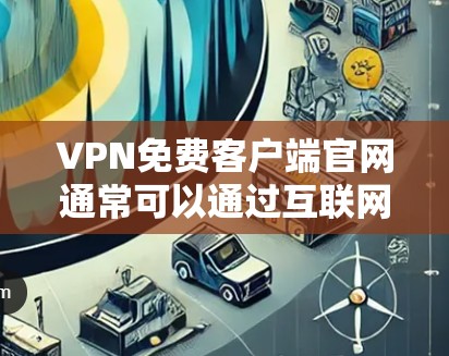 VPN免费客户端官网通常可以通过互联网搜索找到，以下是一些常见的免费VPN服务提供商及其官网