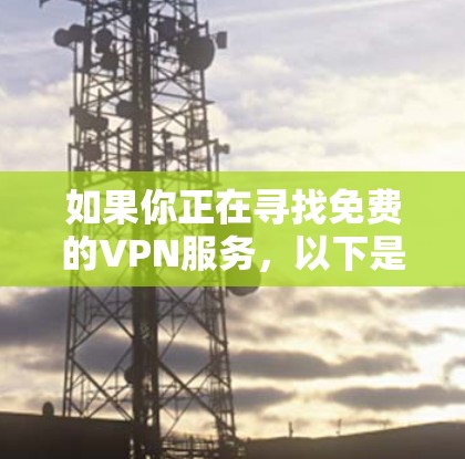如果你正在寻找免费的VPN服务，以下是一些推荐的免费VPN服务，它们通常提供基本的功能，但可能会有使用限制或广告。请注意，免费VPN服务可能会有隐私和数据安全的风险，所以建议选择知名且可靠的服务