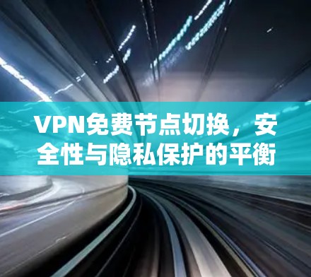 VPN免费节点切换，安全性与隐私保护的平衡之道