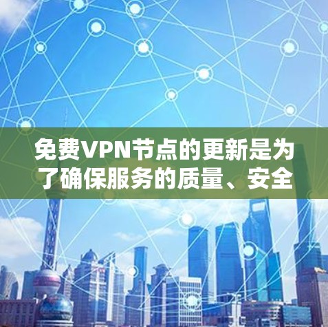 免费VPN节点的更新是为了确保服务的质量、安全性和稳定性，以下是对这一过程的详细分步解释