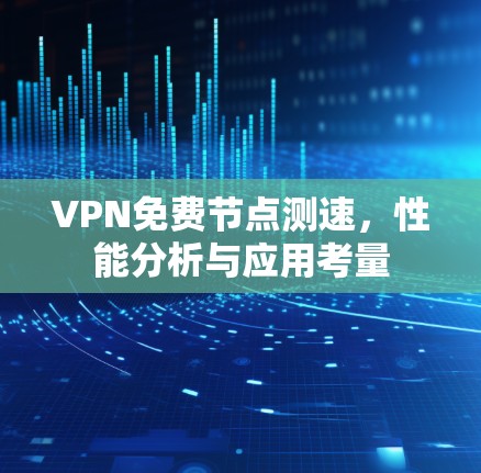VPN免费节点测速，性能分析与应用考量