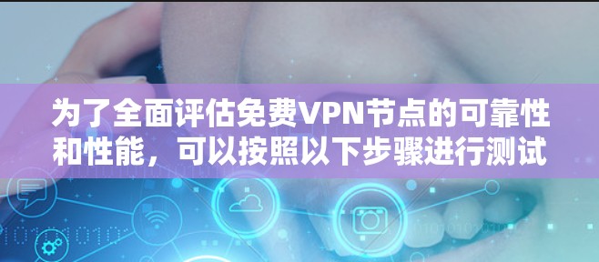 为了全面评估免费VPN节点的可靠性和性能，可以按照以下步骤进行测试