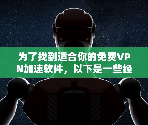 为了找到适合你的免费VPN加速软件，以下是一些经过评估的推荐