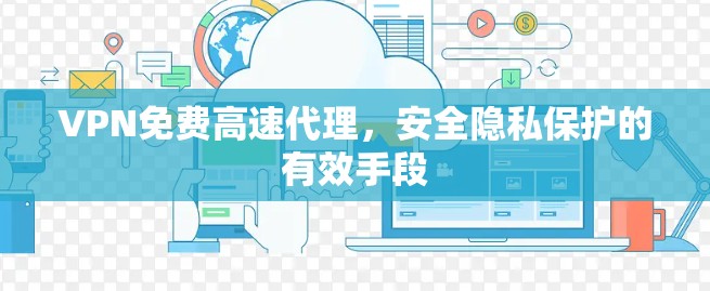 VPN免费高速代理，安全隐私保护的有效手段