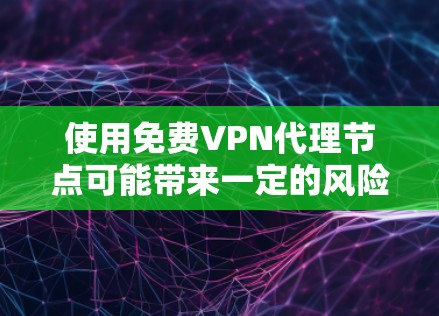 使用免费VPN代理节点可能带来一定的风险,但以下是一些关键点和建议