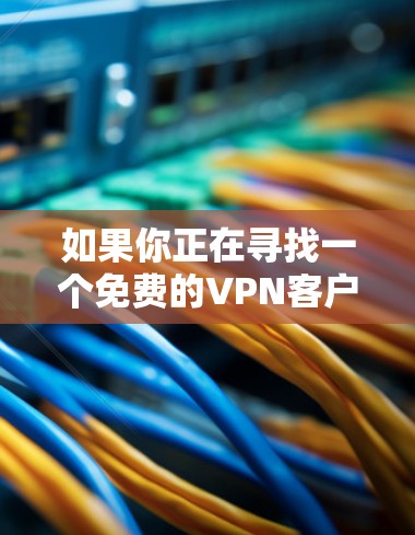 如果你正在寻找一个免费的VPN客户端APP，以下是一些常见的免费VPN服务提供商和推荐。请注意，免费VPN服务通常会有使用限制，如速度限制、服务器数量有限、广告支持等。以下是一些常见的免费VPN选择