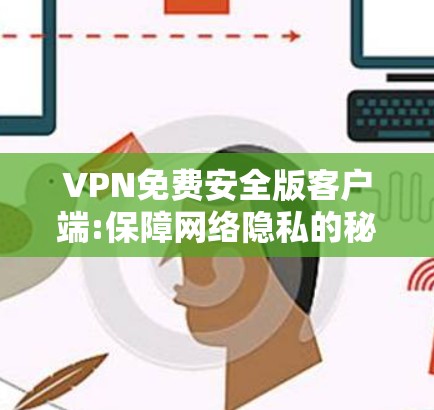 VPN免费安全版客户端:保障网络隐私的秘密武器